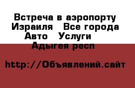 Встреча в аэропорту Израиля - Все города Авто » Услуги   . Адыгея респ.